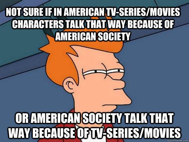 not sure if in american tvseriesmovies characters talk tha - Futurama Fry