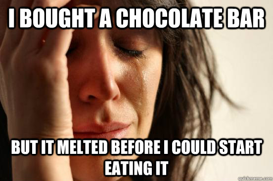 i bought a chocolate bar but it melted before i could start - First World Problems