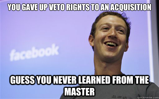 you gave up veto rights to an acquisition guess you never le - Zuckerberg