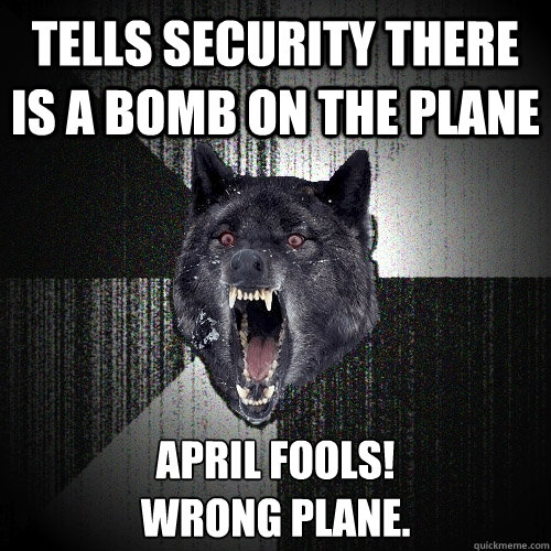 tells security there is a bomb on the plane april fools wr - Insanity Wolf
