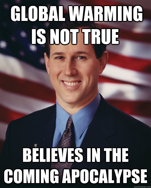 global warming is not true believes in the coming apocalyps - Rick Santorum
