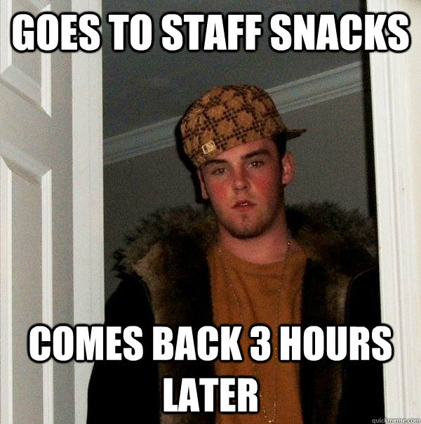 goes to staff snacks comes back 3 hours later - Scumbag Steve