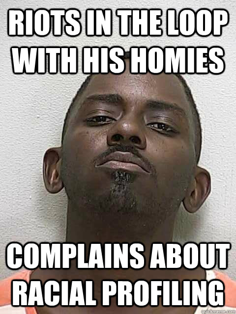 riots in the loop with his homies complains about racial pro -