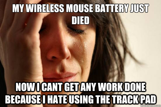 my wireless mouse battery just died now i cant get any work - First World Problems