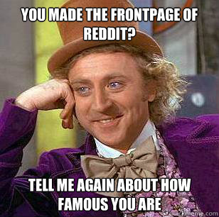 you made the frontpage of reddit tell me again about how fa - Condescending Wonka