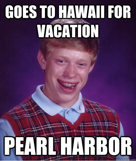 goes to hawaii for vacation pearl harbor - Bad Luck Brian