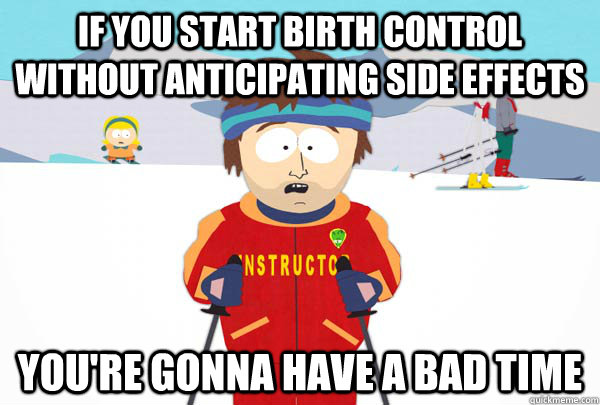 if you start birth control without anticipating side effects - Super Cool Ski Instructor