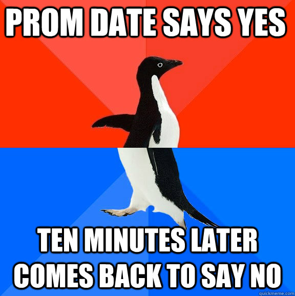 prom date says yes ten minutes later comes back to say no - Socially Awesome Awkward Penguin