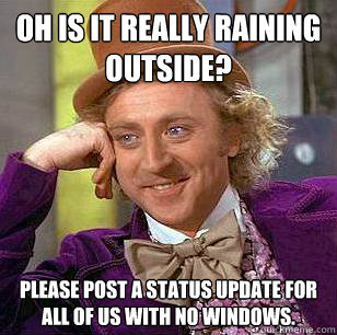 oh is it really raining outside please post a status update - Condescending Wonka