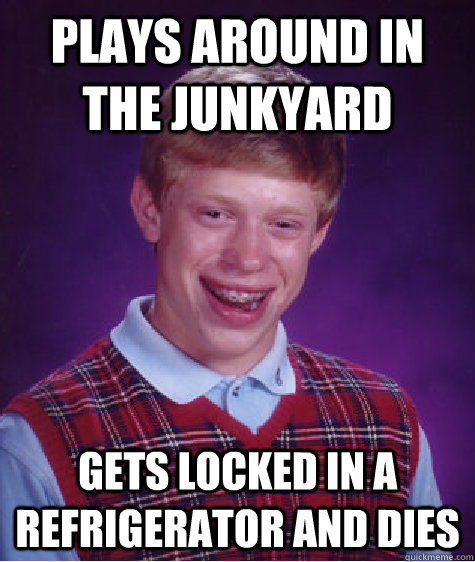 plays around in the junkyard gets locked in a refrigerator a - Bad Luck Brian