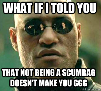 what if i told you that not being a scumbag doesnt make you - Matrix Morpheus
