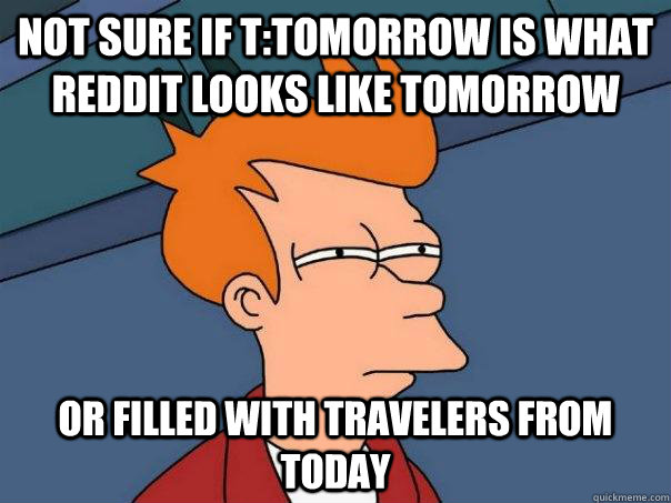 not sure if ttomorrow is what reddit looks like tomorrow or - Futurama Fry