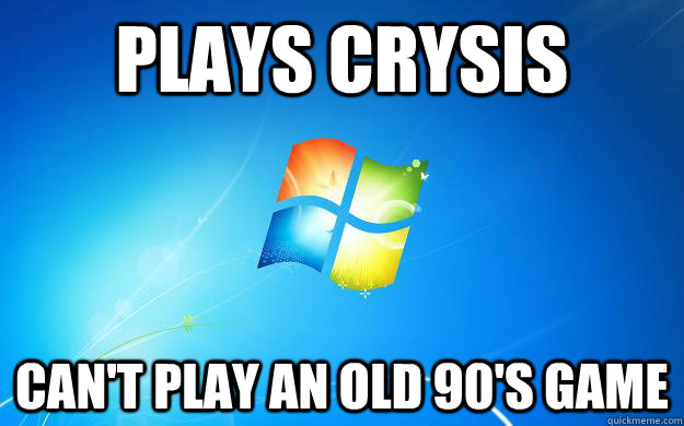 plays crysis cant play an old 90s game - Scumbag Windows 7