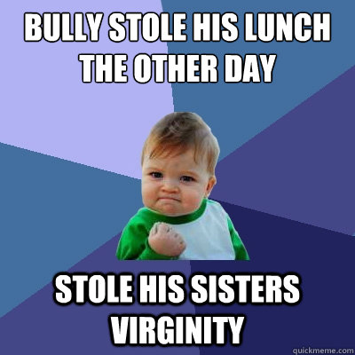bully stole his lunch the other day stole his sisters virgin - Success Kid