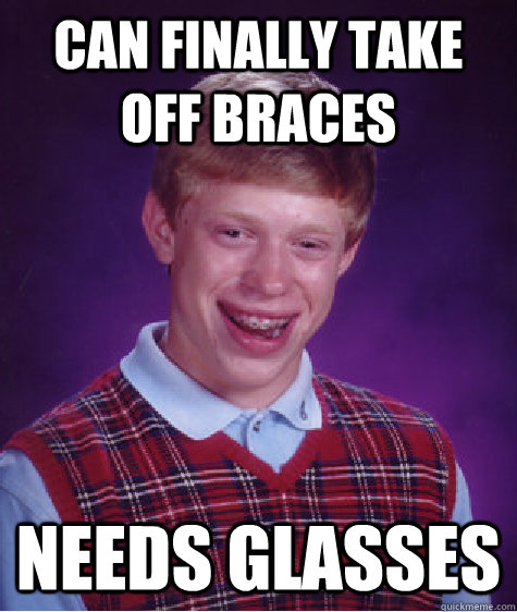 can finally take off braces needs glasses - Bad Luck Brian