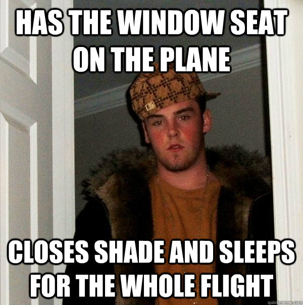 has the window seat on the plane closes shade and sleeps for - Scumbag Steve