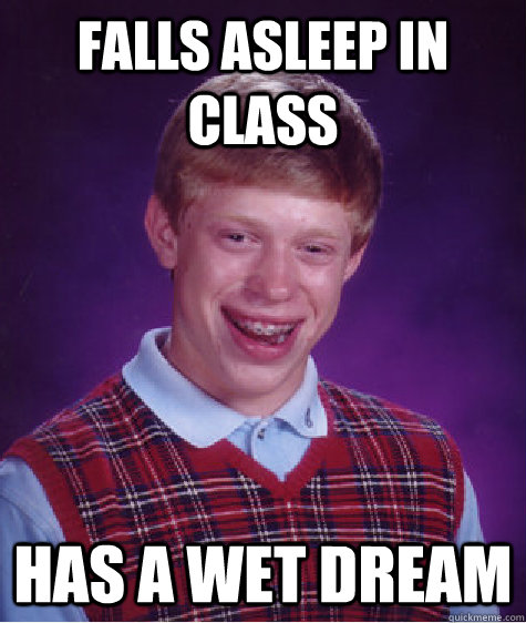 falls asleep in class has a wet dream - Bad Luck Brian