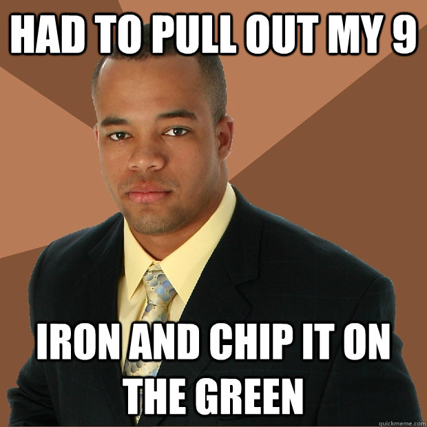 had to pull out my 9 iron and chip it on the green - Successful Black Man