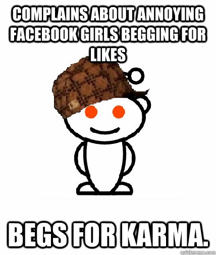 complains about annoying facebook girls begging for likes be - Scumbag Redditor