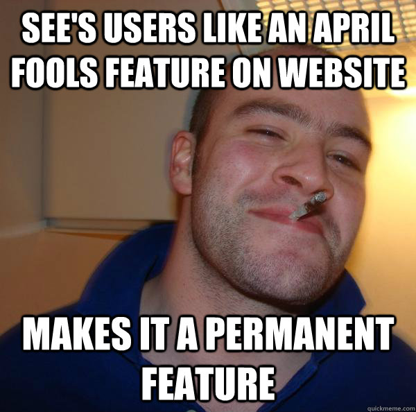 sees users like an april fools feature on website makes it - Good Guy Greg