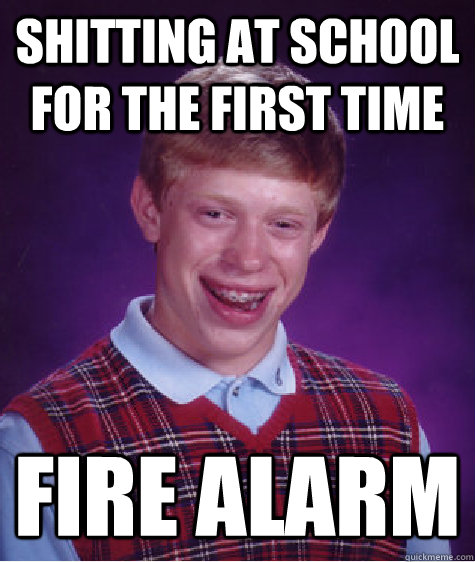 shitting at school for the first time fire alarm - Bad Luck Brian