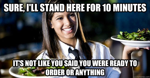 sure ill stand here for 10 minutes its not like you said - Jaded Restaurant Julie