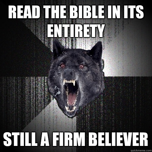 Read the bible in its entirety Still a firm believer - Insanity Wolf