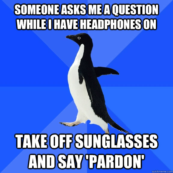someone asks me a question while i have headphones on take o - Socially Awkward Penguin