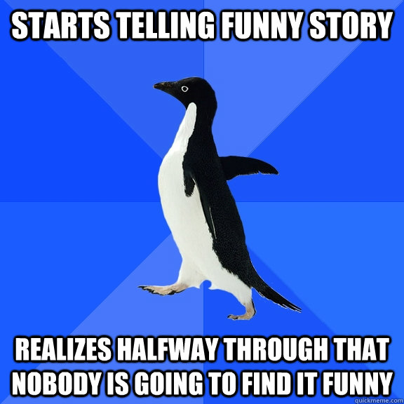 starts telling funny story realizes halfway through that nob - Socially Awkward Penguin