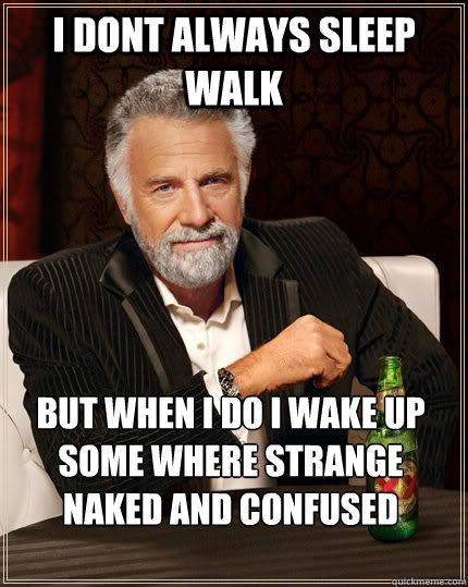 i dont always sleep walk but when i do i wake up some where - The Most Interesting Man In The World