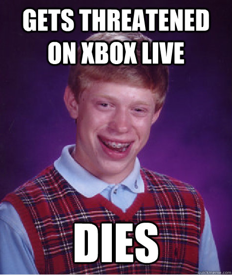 gets threatened on xbox live dies - Bad Luck Brian