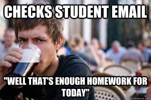 checks student email well thats enough homework for today - Lazy College Senior
