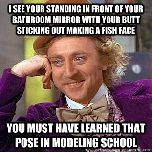 i see your standing in front of your bathroom mirror with yo - Condescending Wonka