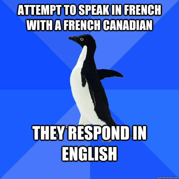 attempt to speak in french with a french canadian they respo - Socially Awkward Penguin