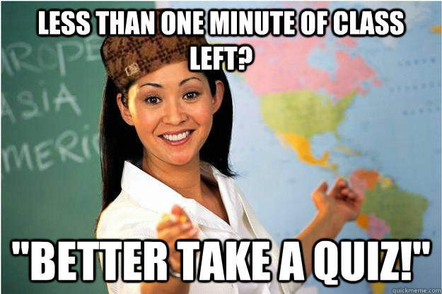 less than one minute of class left better take a quiz - Scumbag Teacher