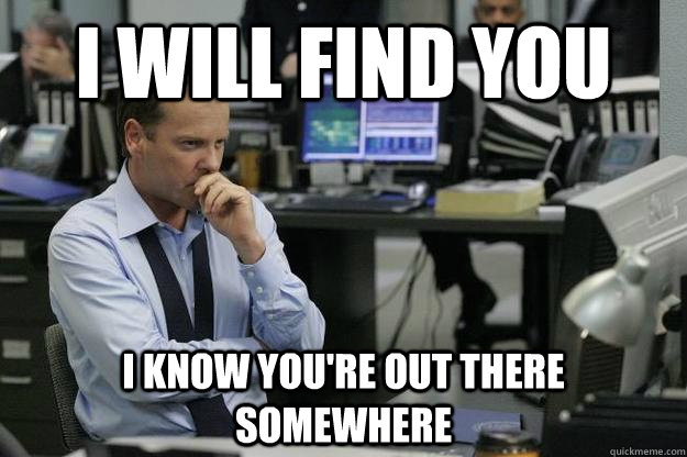 i will find you i know youre out there somewhere -