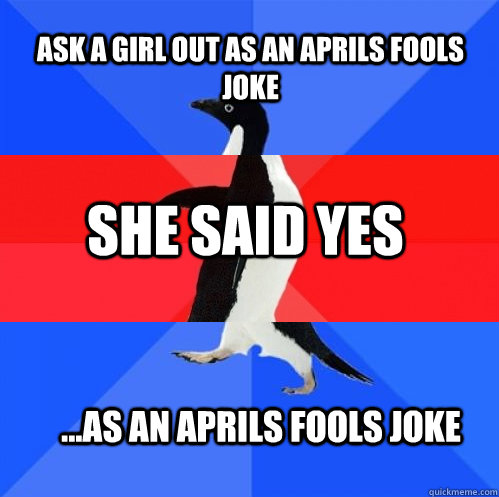 ask a girl out as an aprils fools joke she said yes as an - Socially Awkward Awesome Awkward Penguin