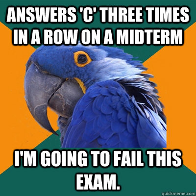 answers c three times in a row on a midterm im going to f - Paranoid Parrot