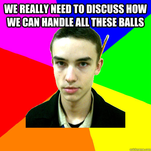 we really need to discuss how we can handle all these balls - High-School Engineer