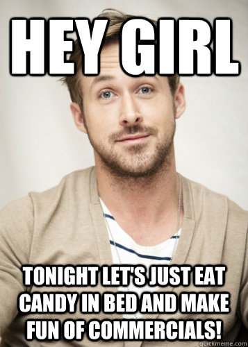hey girl tonight lets just eat candy in bed and make fun of - hey girl tonight