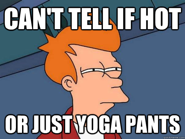 cant tell if hot or just yoga pants - Futurama Fry