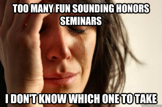 too many fun sounding honors seminars i dont know which one - First World Problems
