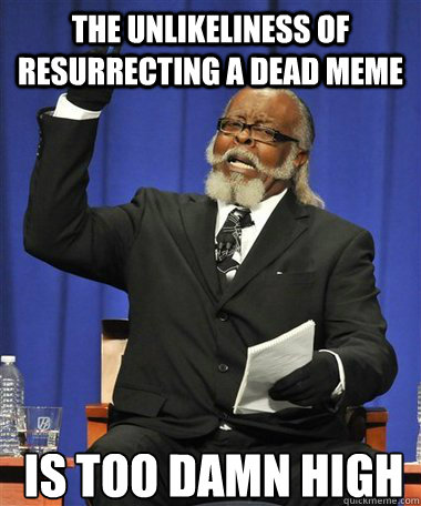 the unlikeliness of resurrecting a dead meme is too damn hig - Rent Is Too Damn High Guy