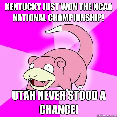 kentucky just won the ncaa national championship utah never - Slowpoke
