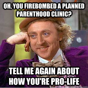 oh you firebombed a planned parenthood clinic tell me agai - Condescending Wonka