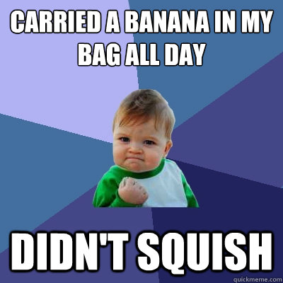 carried a banana in my bag all day didnt squish - Success Kid