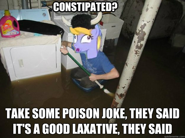 constipated take some poison joke they said its a good la - Plothurt Brony