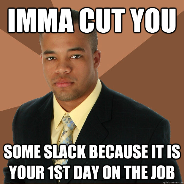 imma cut you some slack because it is your 1st day on the jo - Successful Black Man