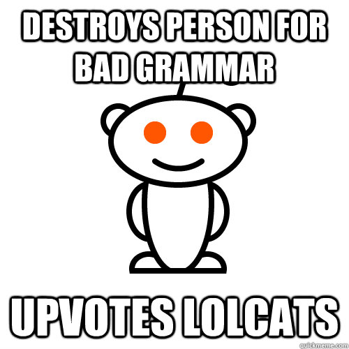 destroys person for bad grammar upvotes lolcats - Scumbag Redditor
