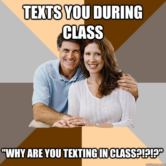 texts you during class why are you texting in class - Scumbag Parents